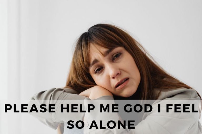 Please Help Me God I Feel So Alone – 10 Comforting Prayers