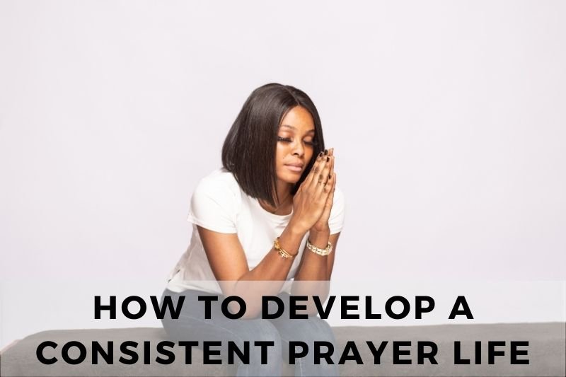 How to Develop a Consistent Prayer Life