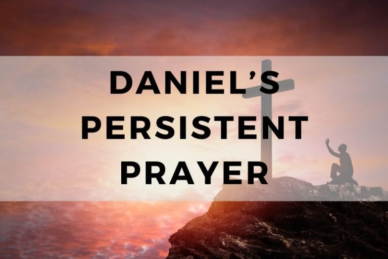 Daniel’s Persistent Prayer and the Lessons to Learn from It